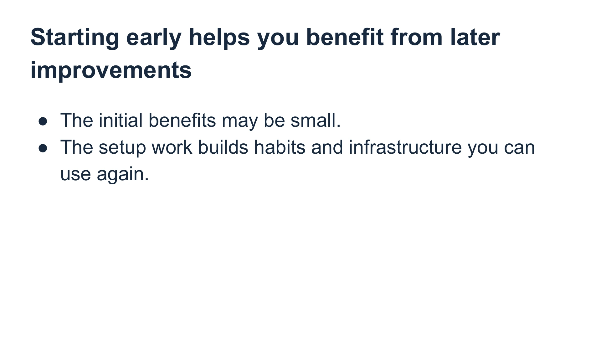 Slide 12: Starting early helps you benefit from later improvements The initial benefits may be small.
The setup work builds habits and infrastructure you can use again.